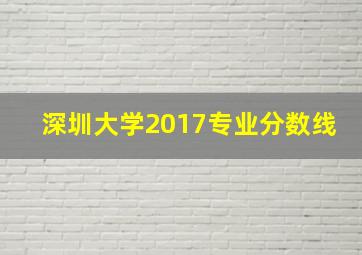 深圳大学2017专业分数线