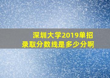 深圳大学2019单招录取分数线是多少分啊