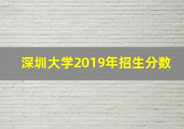 深圳大学2019年招生分数