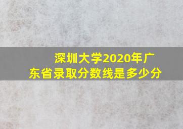 深圳大学2020年广东省录取分数线是多少分