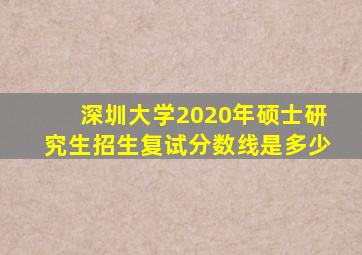 深圳大学2020年硕士研究生招生复试分数线是多少