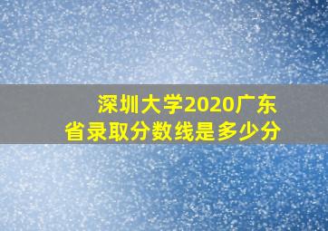 深圳大学2020广东省录取分数线是多少分