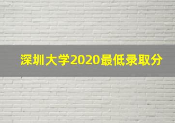 深圳大学2020最低录取分