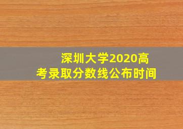 深圳大学2020高考录取分数线公布时间