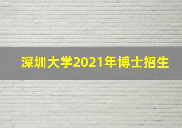 深圳大学2021年博士招生