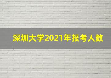 深圳大学2021年报考人数