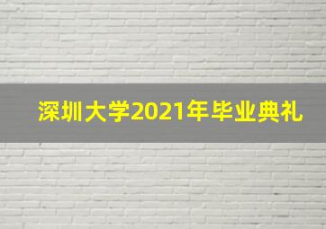 深圳大学2021年毕业典礼