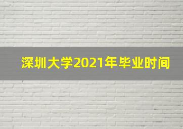 深圳大学2021年毕业时间