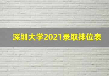 深圳大学2021录取排位表