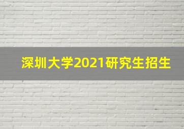 深圳大学2021研究生招生