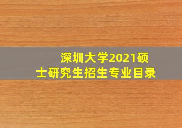 深圳大学2021硕士研究生招生专业目录