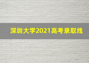 深圳大学2021高考录取线