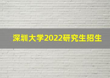 深圳大学2022研究生招生