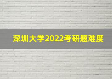 深圳大学2022考研题难度