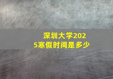 深圳大学2025寒假时间是多少