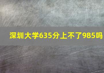 深圳大学635分上不了985吗