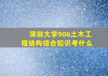 深圳大学906土木工程结构综合知识考什么