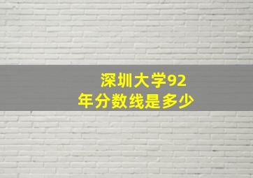 深圳大学92年分数线是多少