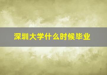 深圳大学什么时候毕业