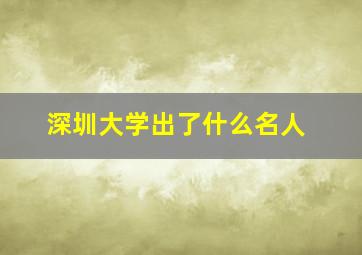 深圳大学出了什么名人