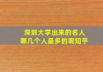 深圳大学出来的名人哪几个人最多的呢知乎