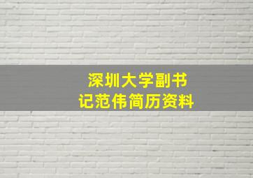 深圳大学副书记范伟简历资料