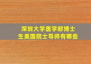 深圳大学医学部博士生美国院士导师有哪些