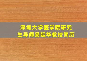 深圳大学医学院研究生导师易延华教授简历