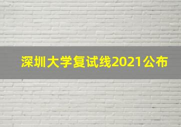 深圳大学复试线2021公布