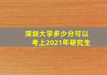 深圳大学多少分可以考上2021年研究生