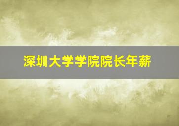 深圳大学学院院长年薪