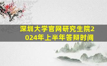 深圳大学官网研究生院2024年上半年答辩时间