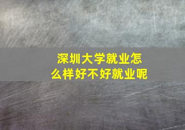 深圳大学就业怎么样好不好就业呢