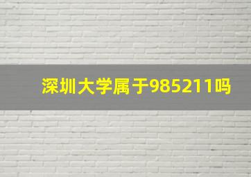 深圳大学属于985211吗