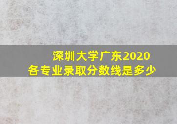 深圳大学广东2020各专业录取分数线是多少