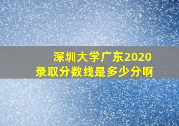 深圳大学广东2020录取分数线是多少分啊