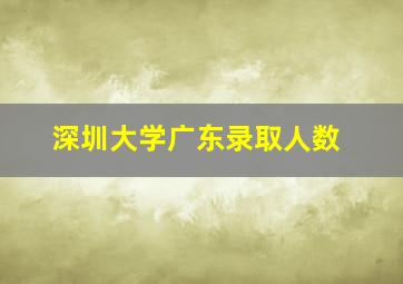 深圳大学广东录取人数