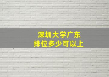 深圳大学广东排位多少可以上