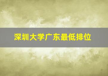 深圳大学广东最低排位