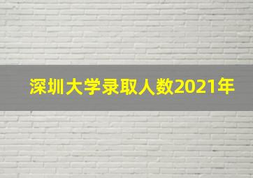 深圳大学录取人数2021年