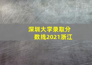 深圳大学录取分数线2021浙江