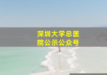 深圳大学总医院公示公众号