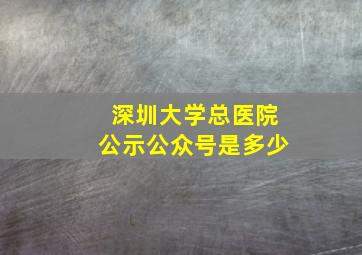 深圳大学总医院公示公众号是多少