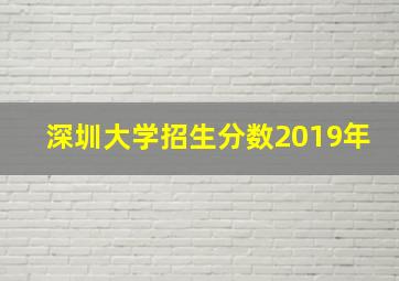 深圳大学招生分数2019年