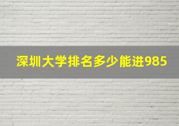 深圳大学排名多少能进985