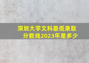 深圳大学文科最低录取分数线2023年是多少