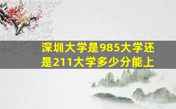 深圳大学是985大学还是211大学多少分能上