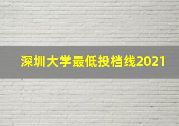 深圳大学最低投档线2021