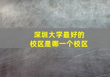 深圳大学最好的校区是哪一个校区