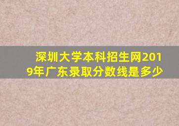 深圳大学本科招生网2019年广东录取分数线是多少